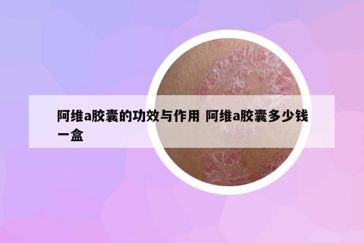 阿維a膠囊的功效與作用 阿維a膠囊多少錢一盒