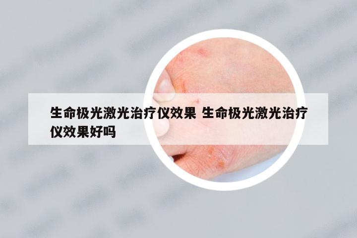 生命極光激光治療儀效果 生命極光激光治療儀效果好嗎
