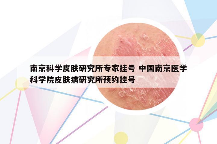 南京科學(xué)皮膚研究所專(zhuān)家掛號(hào) 中國(guó)南京醫(yī)學(xué)科學(xué)院皮膚病研究所預(yù)約掛號(hào)