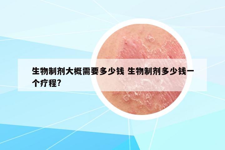 生物制劑大概需要多少錢 生物制劑多少錢一個療程?