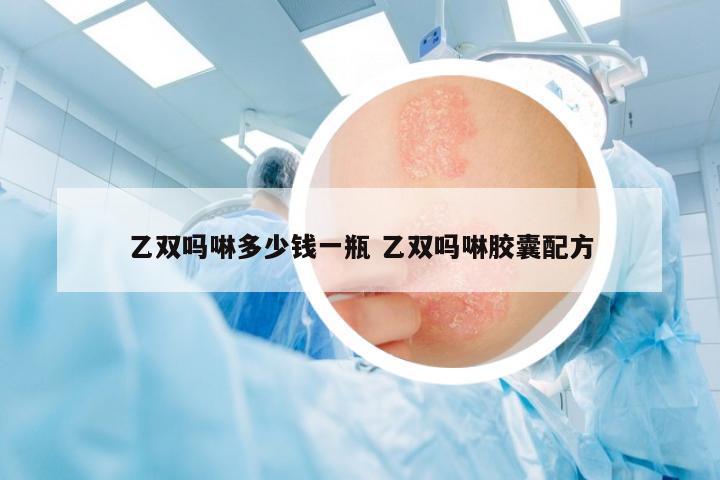 乙雙嗎啉多少錢一瓶 乙雙嗎啉膠囊配方