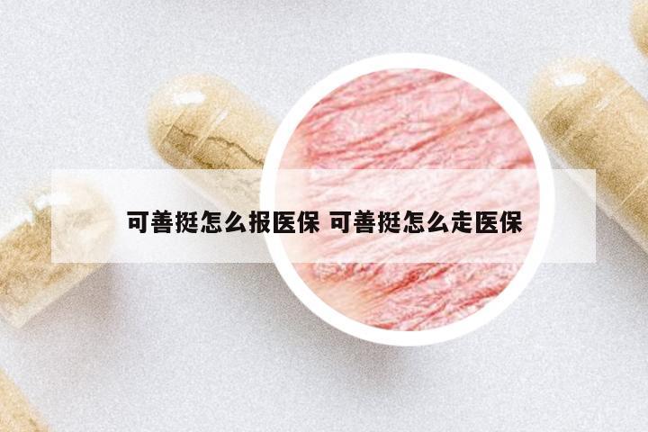 可善挺怎么報醫(yī)保 可善挺怎么走醫(yī)保