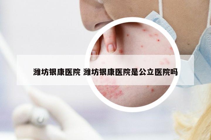 濰坊銀康醫(yī)院 濰坊銀康醫(yī)院是公立醫(yī)院嗎