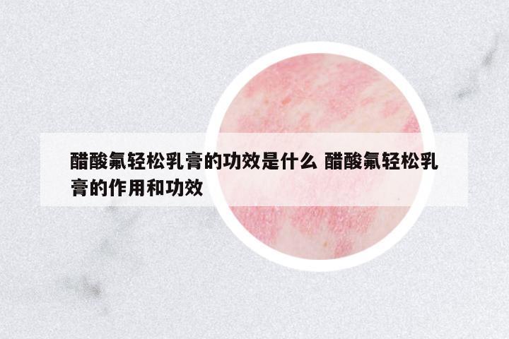 醋酸氟輕松乳膏的功效是什么 醋酸氟輕松乳膏的作用和功效