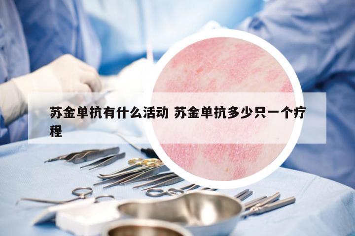 蘇金單抗有什么活動 蘇金單抗多少只一個療程