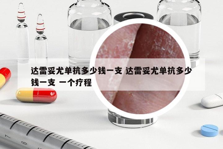 達(dá)雷妥尤單抗多少錢一支 達(dá)雷妥尤單抗多少錢一支 一個(gè)療程