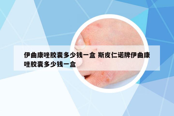 伊曲康唑膠囊多少錢一盒 斯皮仁諾牌伊曲康唑膠囊多少錢一盒