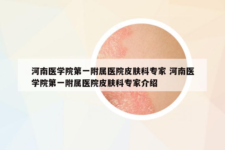 河南醫(yī)學院第一附屬醫(yī)院皮膚科專家 河南醫(yī)學院第一附屬醫(yī)院皮膚科專家介紹