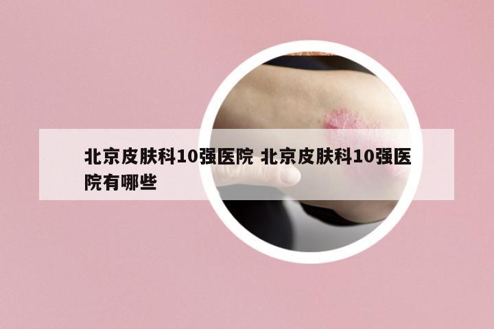 北京皮膚科10強(qiáng)醫(yī)院 北京皮膚科10強(qiáng)醫(yī)院有哪些