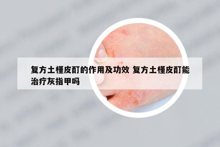 復(fù)方土槿皮酊的作用及功效 復(fù)方土槿皮酊能治療灰指甲嗎