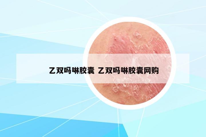 乙雙嗎啉膠囊 乙雙嗎啉膠囊網(wǎng)購