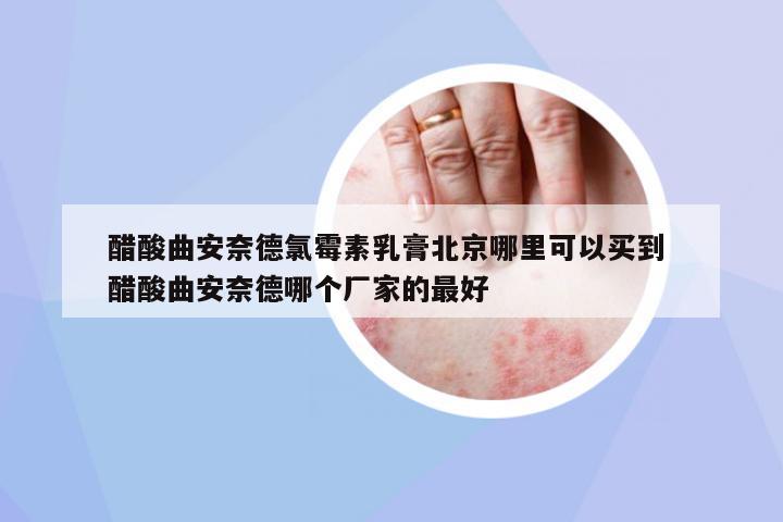 醋酸曲安奈德氯霉素乳膏北京哪里可以買到 醋酸曲安奈德哪個(gè)廠家的最好