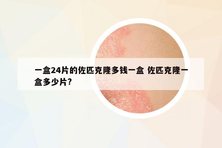 一盒24片的佐匹克隆多錢一盒 佐匹克隆一盒多少片?