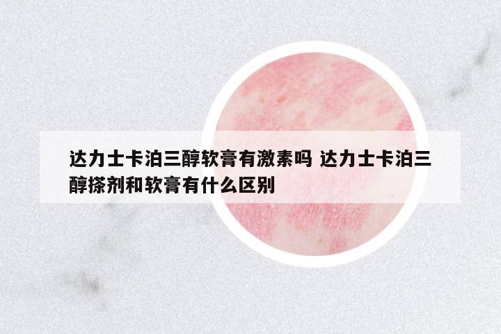 達(dá)力士卡泊三醇軟膏有激素嗎 達(dá)力士卡泊三醇搽劑和軟膏有什么區(qū)別