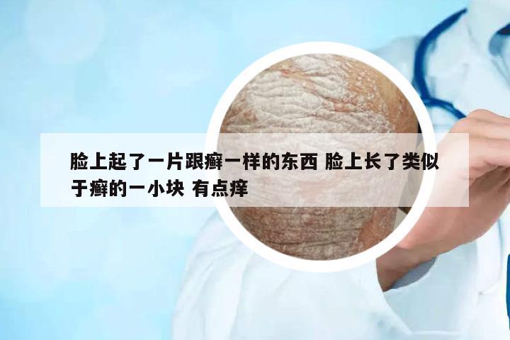 臉上起了一片跟癬一樣的東西 臉上長(zhǎng)了類似于癬的一小塊 有點(diǎn)癢