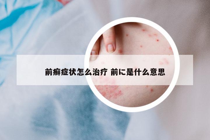 前癬癥狀怎么治療 前に是什么意思