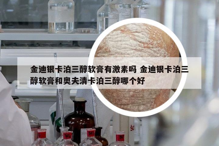 金迪銀卡泊三醇軟膏有激素嗎 金迪銀卡泊三醇軟膏和奧夫清卡泊三醇哪個好