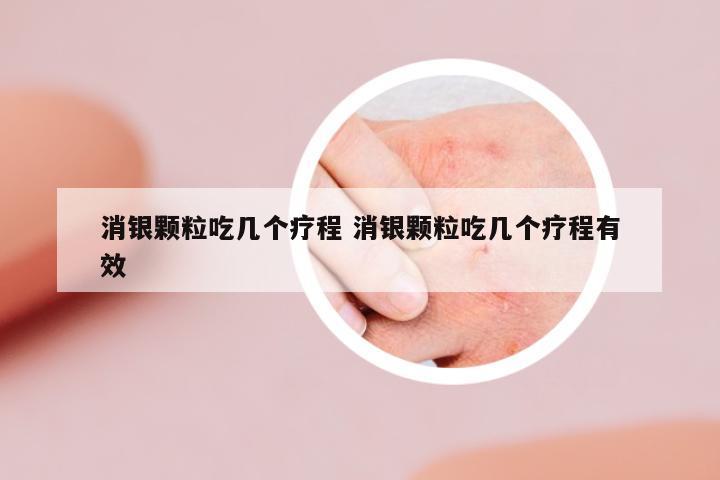 消銀顆粒吃幾個(gè)療程 消銀顆粒吃幾個(gè)療程有效