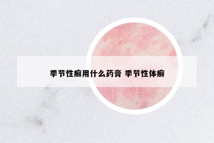 季節(jié)性癬用什么藥膏 季節(jié)性體癬