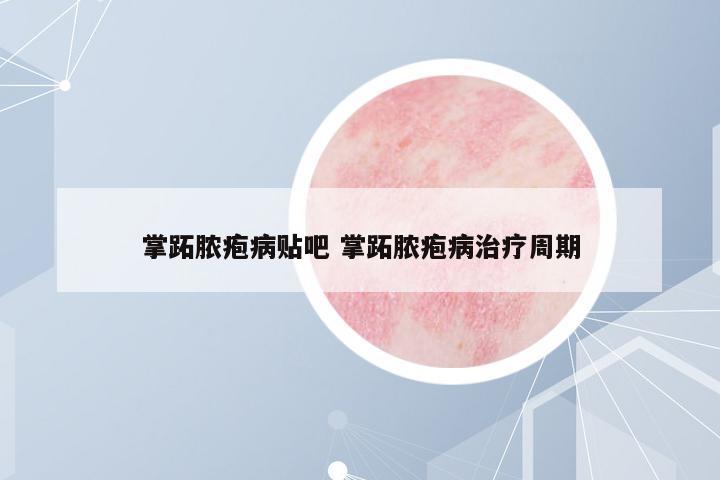 掌跖膿皰病貼吧 掌跖膿皰病治療周期