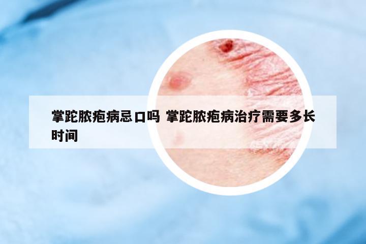 掌跎膿皰病忌口嗎 掌跎膿皰病治療需要多長時間