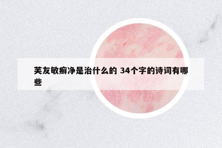 芙友敏癬凈是治什么的 34個字的詩詞有哪些