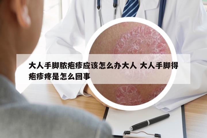 大人手腳膿皰疹應(yīng)該怎么辦大人 大人手腳得皰疹疼是怎么回事