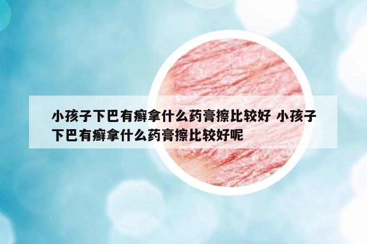 小孩子下巴有癬拿什么藥膏擦比較好 小孩子下巴有癬拿什么藥膏擦比較好呢
