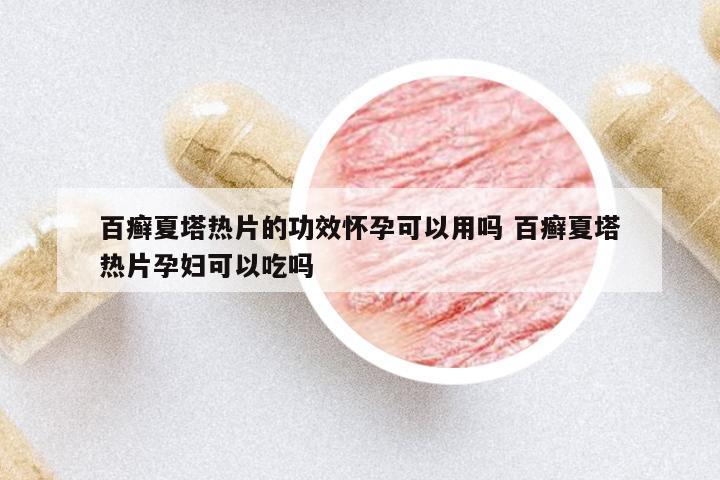 百癬夏塔熱片的功效懷孕可以用嗎 百癬夏塔熱片孕婦可以吃嗎