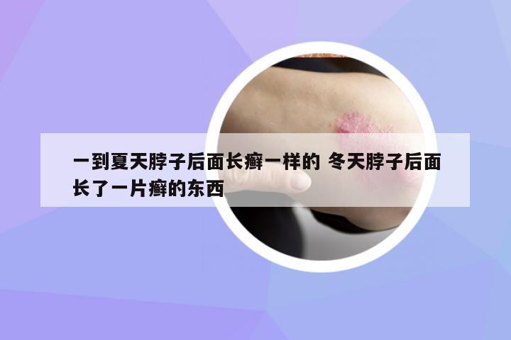 一到夏天脖子后面長(zhǎng)癬一樣的 冬天脖子后面長(zhǎng)了一片癬的東西