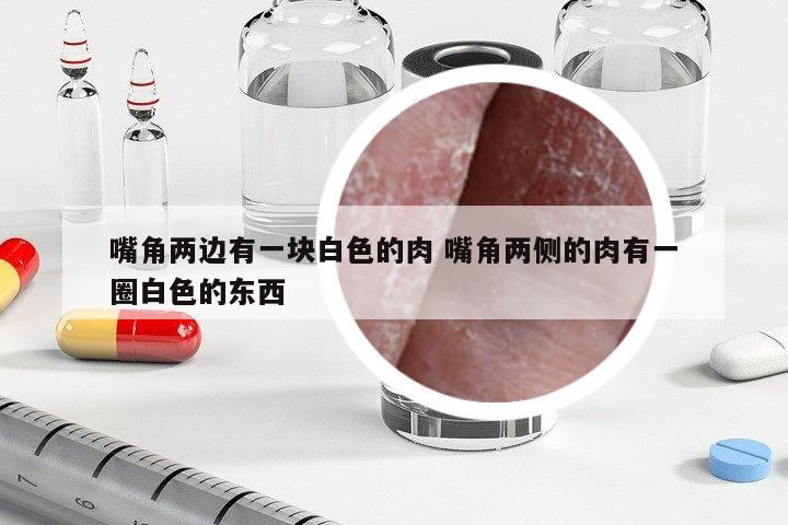 嘴角兩邊有一塊白色的肉 嘴角兩側(cè)的肉有一圈白色的東西