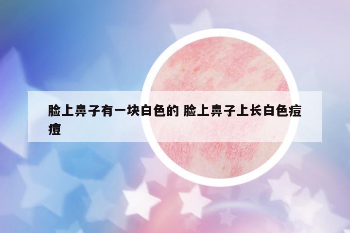 臉上鼻子有一塊白色的 臉上鼻子上長(zhǎng)白色痘痘