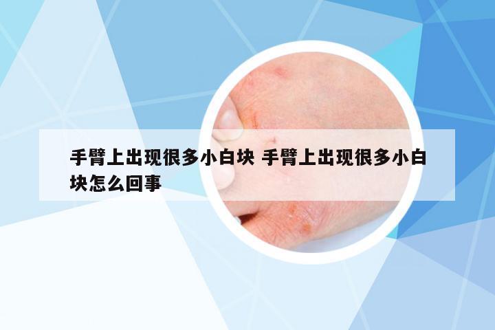 手臂上出現(xiàn)很多小白塊 手臂上出現(xiàn)很多小白塊怎么回事