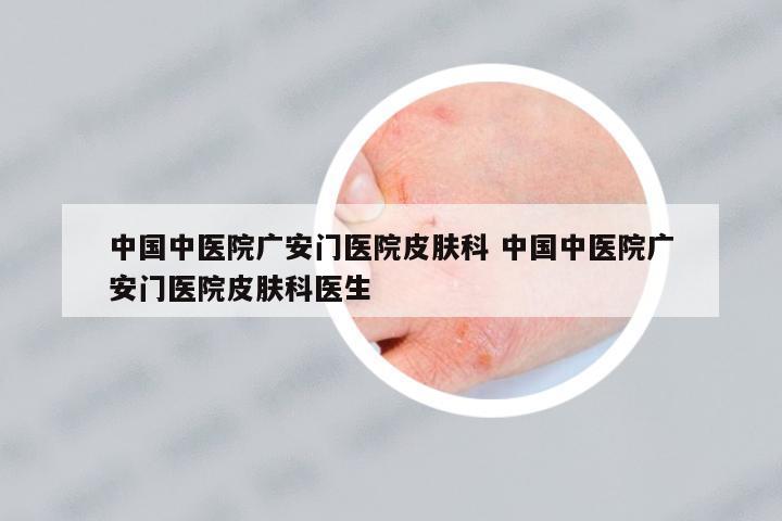 中國中醫(yī)院廣安門醫(yī)院皮膚科 中國中醫(yī)院廣安門醫(yī)院皮膚科醫(yī)生