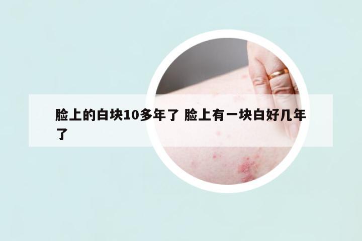 臉上的白塊10多年了 臉上有一塊白好幾年了