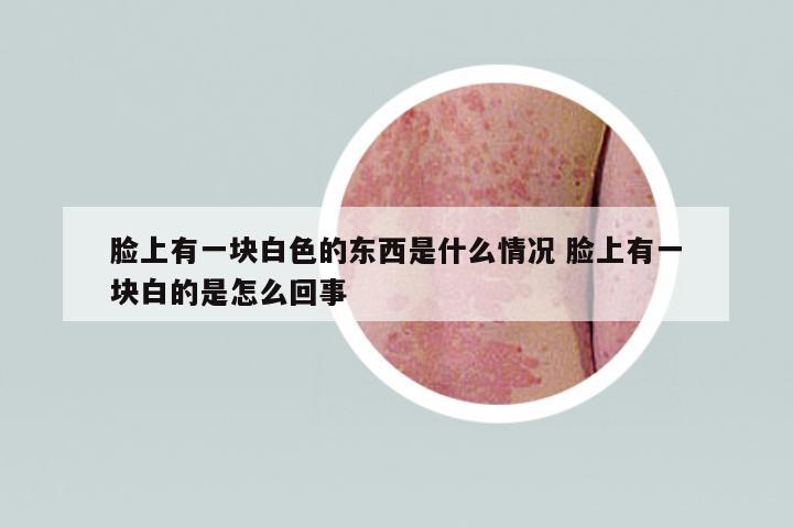 臉上有一塊白色的東西是什么情況 臉上有一塊白的是怎么回事