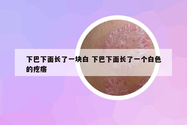 下巴下面長了一塊白 下巴下面長了一個白色的疙瘩