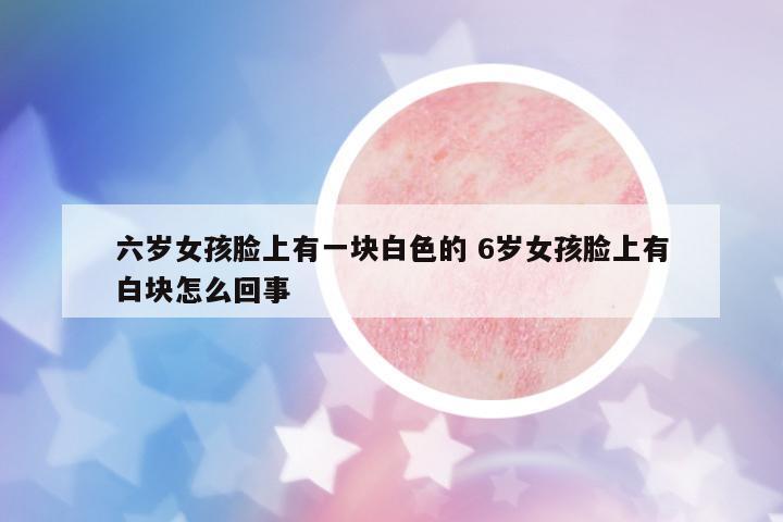 六歲女孩臉上有一塊白色的 6歲女孩臉上有白塊怎么回事