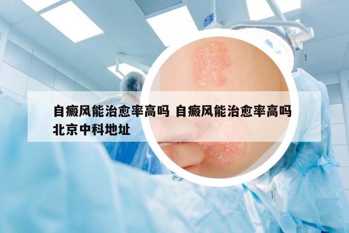 自癜風能治愈率高嗎 自癜風能治愈率高嗎 北京中科地址