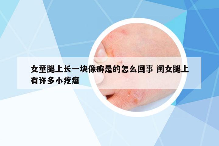 女童腿上長一塊像癬是的怎么回事 閨女腿上有許多小疙瘩