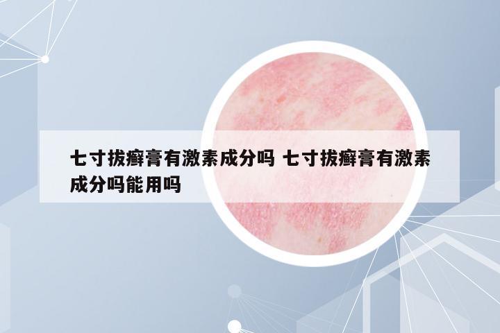 七寸拔癬膏有激素成分嗎 七寸拔癬膏有激素成分嗎能用嗎