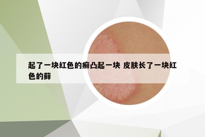 起了一塊紅色的癬凸起一塊 皮膚長了一塊紅色的蘚