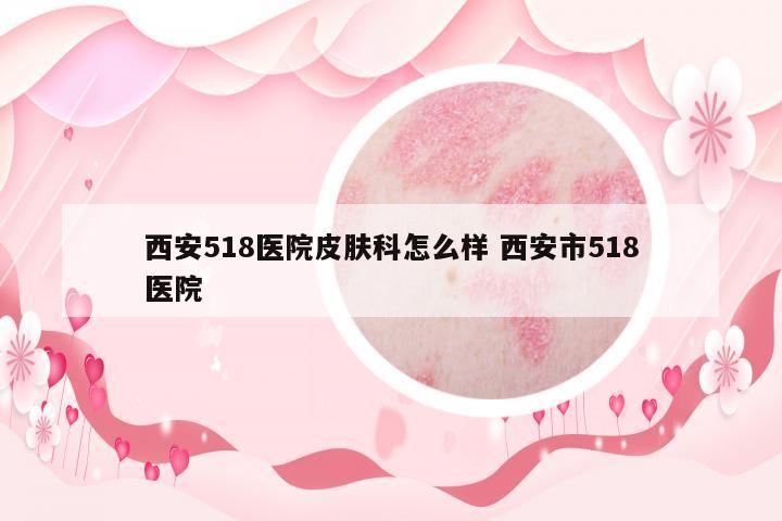 西安518醫(yī)院皮膚科怎么樣 西安市518醫(yī)院