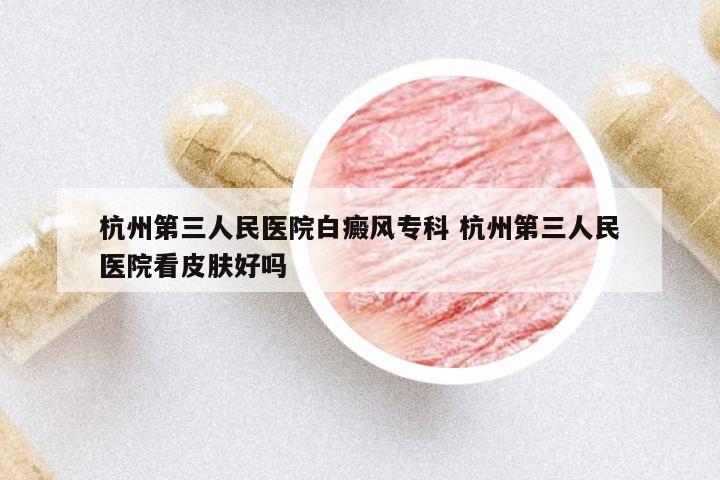 杭州第三人民醫(yī)院白癜風(fēng)專科 杭州第三人民醫(yī)院看皮膚好嗎