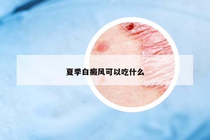 夏季白癜風(fēng)可以吃什么