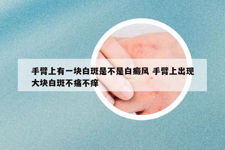 手臂上有一塊白斑是不是白癜風 手臂上出現(xiàn)大塊白斑不痛不癢