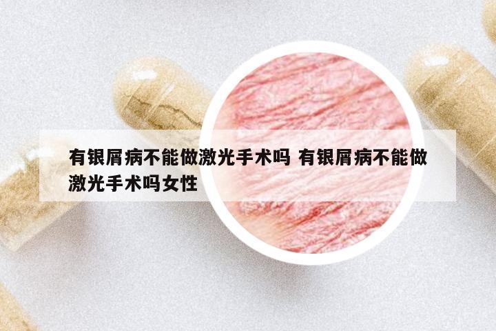 有銀屑病不能做激光手術嗎 有銀屑病不能做激光手術嗎女性