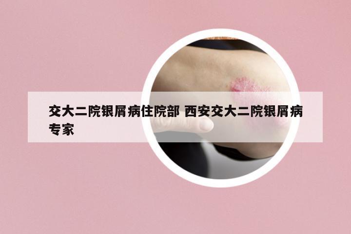 交大二院銀屑病住院部 西安交大二院銀屑病專家