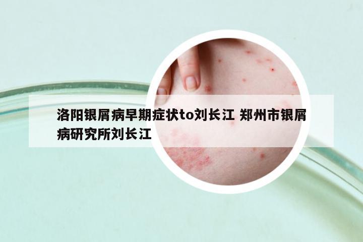 洛陽銀屑病早期癥狀to劉長江 鄭州市銀屑病研究所劉長江