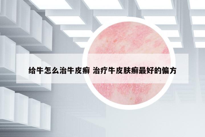 給牛怎么治牛皮癬 治療牛皮膚癬最好的偏方